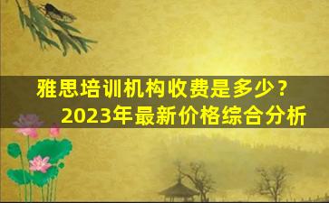 雅思培训机构收费是多少？ 2023年最新价格综合分析